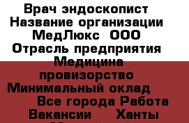 Врач-эндоскопист › Название организации ­ МедЛюкс, ООО › Отрасль предприятия ­ Медицина, провизорство › Минимальный оклад ­ 30 000 - Все города Работа » Вакансии   . Ханты-Мансийский,Нефтеюганск г.